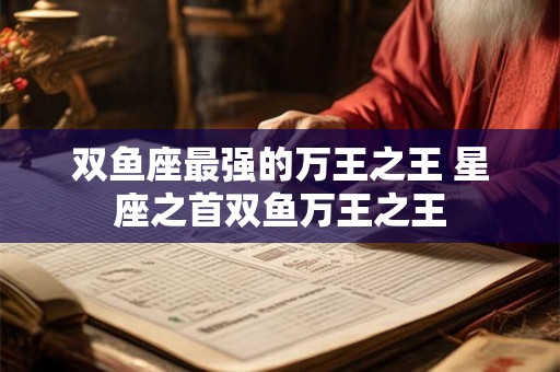 双鱼座最强的万王之王 星座之首双鱼万王之王