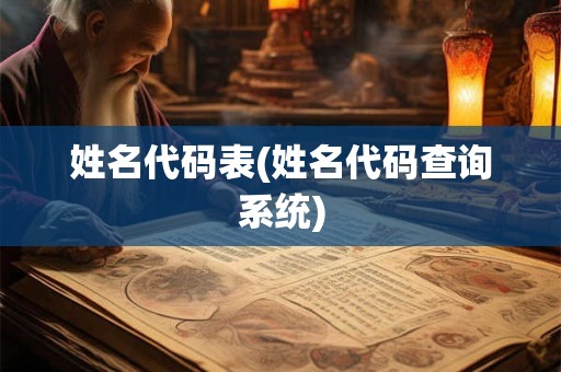 姓名代码表(姓名代码查询系统) 姓名代码表(姓名代码查询系统)