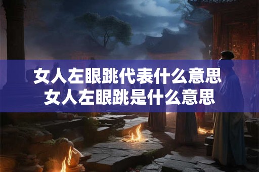 女人左眼跳代表什么意思 女人左眼跳是什么意思