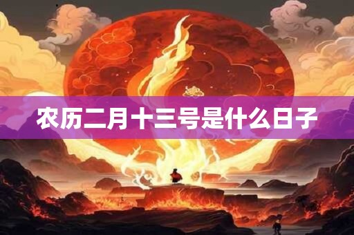 农历二月十三号是什么日子