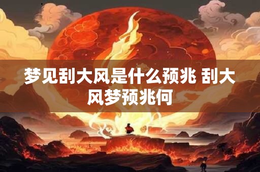 梦见刮大风是什么预兆 刮大风梦预兆何