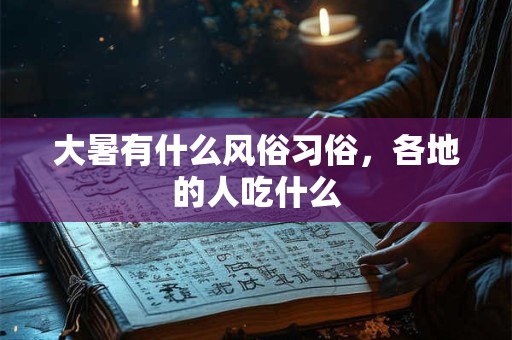 大暑有什么风俗习俗，各地的人吃什么