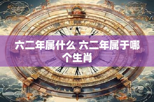 六二年属什么 六二年属于哪个生肖