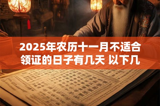 2025年农历十一月不适合领证的日子有几天 以下几日不宜领证