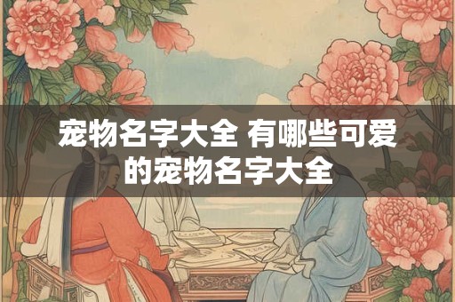 宠物名字大全 有哪些可爱的宠物名字大全