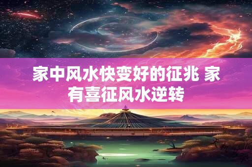 家中风水快变好的征兆 家有喜征风水逆转