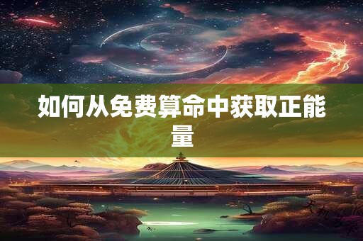 如何从免费算命中获取正能量