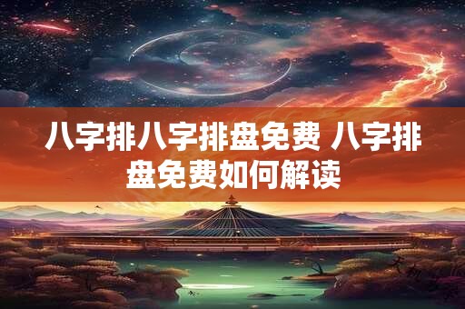 八字排八字排盘免费 八字排盘免费如何解读 八字排八字排盘免费 八字排盘免费如何解读