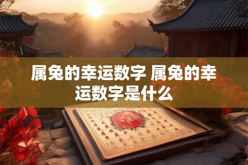 属兔的幸运数字 属兔的幸运数字是什么
