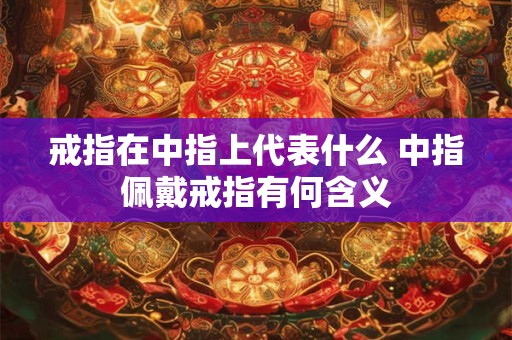 戒指在中指上代表什么 中指佩戴戒指有何含义