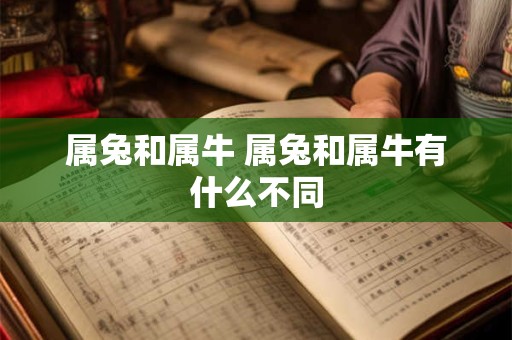 属兔和属牛 属兔和属牛有什么不同 属兔和属牛 属兔和属牛有什么不同