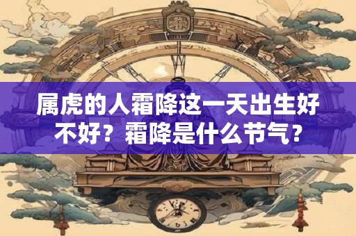 属虎的人霜降这一天出生好不好？霜降是什么节气？