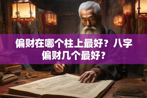 偏财在哪个柱上最好?八字偏财几个最好? 偏财在哪个柱上最好?八字偏财几个最好?