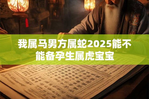 我属马男方属蛇2026能不能备孕生属虎宝宝