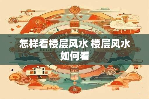 怎样看楼层风水 楼层风水如何看