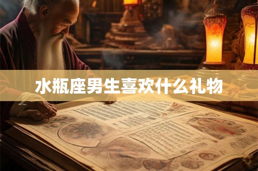 水瓶座男生喜欢什么礼物