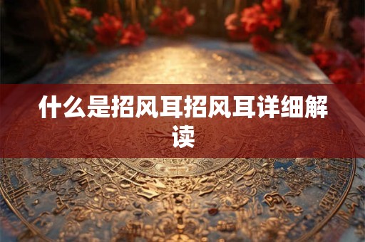 什么是招风耳招风耳详细解读 什么是招风耳招风耳详细解读