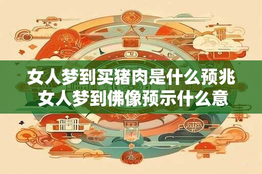 女人梦到买猪肉是什么预兆 女人梦到佛像预示什么意思