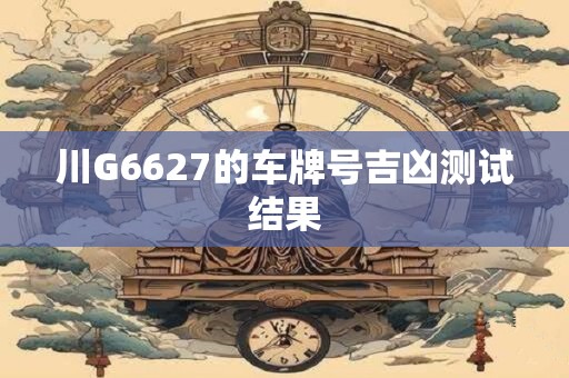 川G6627的车牌号吉凶测试结果