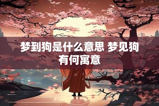 梦到狗是什么意思 梦见狗有何寓意
