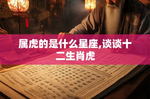 属虎的是什么星座,谈谈十二生肖虎