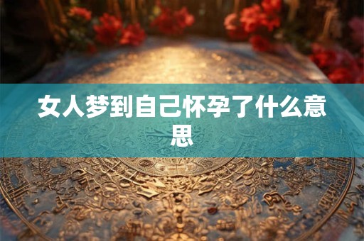 女人梦到自己怀孕了什么意思