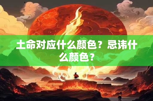 土命对应什么颜色?忌讳什么颜色? 土命对应什么颜色?忌讳什么颜色?