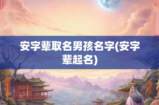 安字辈取名男孩名字(安字辈起名)