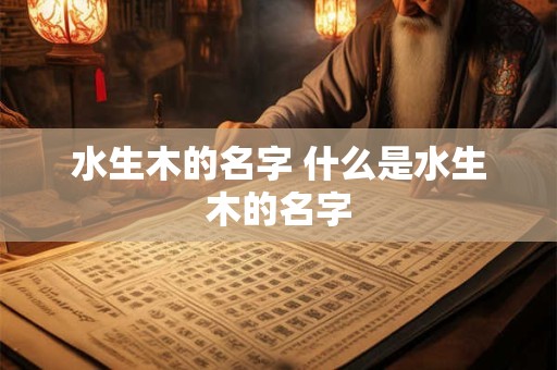 水生木的名字 什么是水生木的名字