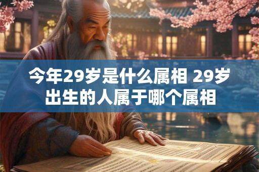 今年29岁是什么属相 29岁出生的人属于哪个属相