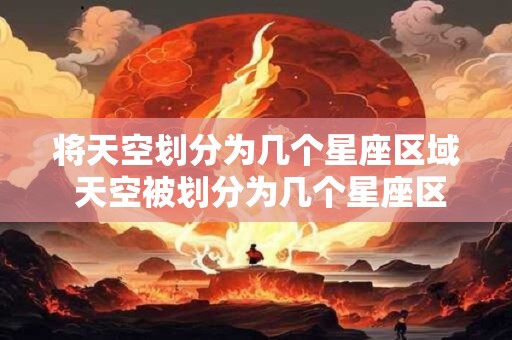 将天空划分为几个星座区域 天空被划分为几个星座区域