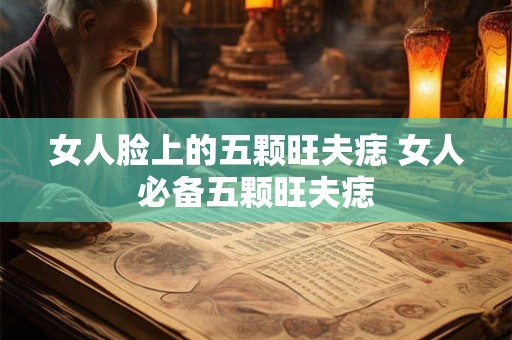 女人脸上的五颗旺夫痣 女人必备五颗旺夫痣