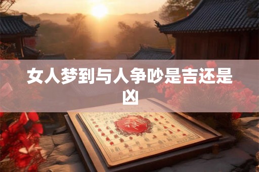 女人梦到与人争吵是吉还是凶 女人梦到与人争吵是吉还是凶