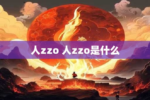 人zzo 人zzo是什么 人zzo 人zzo是什么