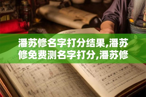 潘苏修名字打分结果,潘苏修免费测名字打分,潘苏修周易免费测名字打分