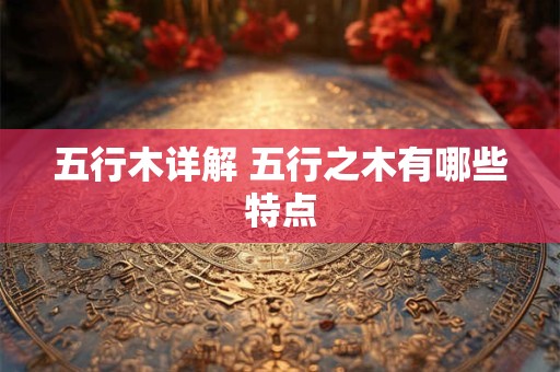 五行木详解 五行之木有哪些特点