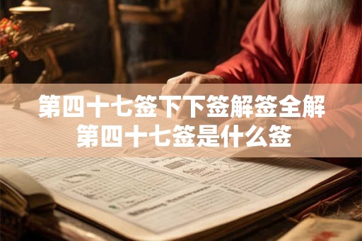 第四十七签下下签解签全解 第四十七签是什么签