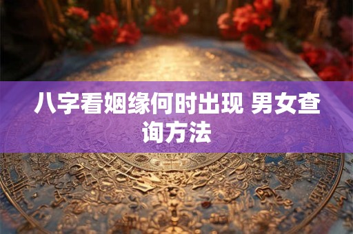 八字看姻缘何时出现 男女查询方法