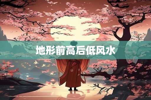 地形前高后低风水