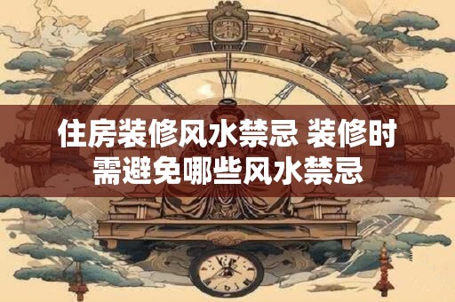 住房装修风水禁忌 装修时需避免哪些风水禁忌