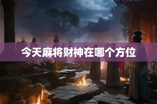 今天麻将财神在哪个方位