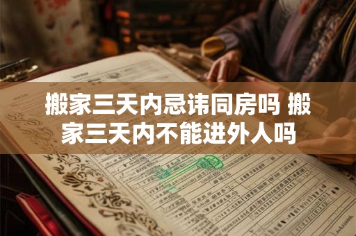 搬家三天内忌讳同房吗 搬家三天内不能进外人吗