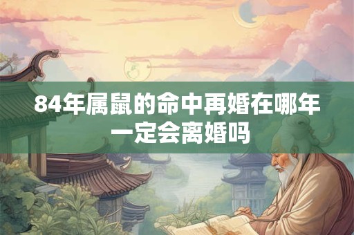 84年属鼠的命中再婚在哪年 一定会离婚吗