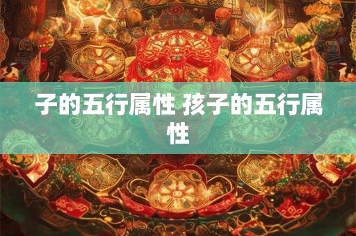 子的五行属性 孩子的五行属性
