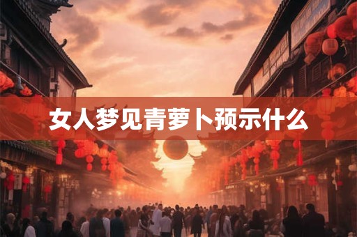女人梦见青萝卜预示什么