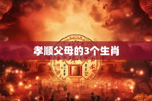 孝顺父母的3个生肖