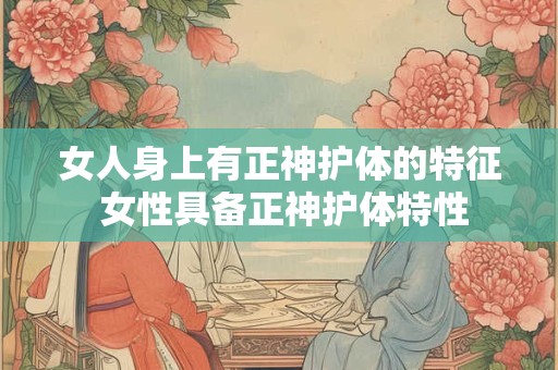 女人身上有正神护体的特征 女性具备正神护体特性