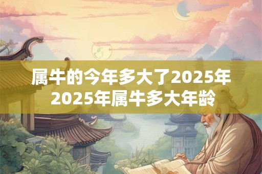 属牛的今年多大了2025年 2025年属牛多大年龄