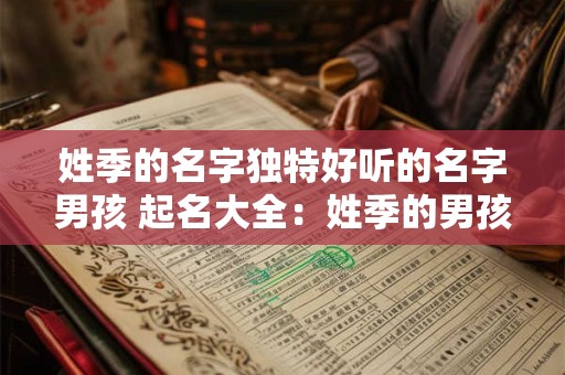 姓季的名字独特好听的名字男孩 起名大全：姓季的男孩名字