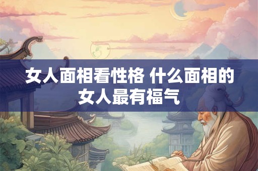 女人面相看性格 什么面相的女人最有福气